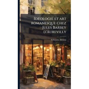 Schwartz, Helmut IdÃ(c)ologie et art romanesque chez Jules Barbey d'Aurevilly Schwartz, Helmut IdÃ(c)ologie et art romanesque chez Jules Barbey d'Aurevilly