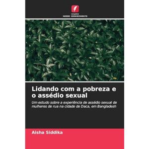 Siddika, Aisha Lidando com a pobreza e o assédio sexual: Um estudo sobre a experiência de assédio sexual de mulheres de rua na cidade de Daca, em Bangladesh Siddika, Aisha Lidando com a pobreza e o assédio sexual: Um estudo sobre a experiência de assédio sexual de mulheres de rua na cidade de Daca, em Bangladesh