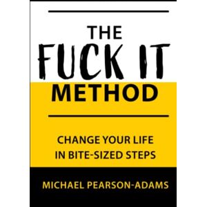 Pearson-Adams, Michael The Fuck It Method: Changing Your Life in Bite-Sized Steps Pearson-Adams, Michael The Fuck It Method: Changing Your Life in Bite-Sized Steps