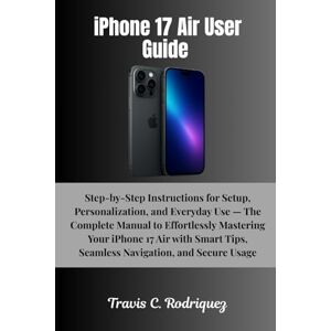 Rodriquez, Travis C. iPhone 17 Air User Guide: Step-by-Step Instructions for Setup, Personalization, and Everyday Use — The Complete Manual to Effortlessly Mastering Your ... (iPhone 17 Series User Guide Collection) Rodriquez, Travis C. iPhone 17 Air User Guide: Step-by-Step Instructions for Setup, Personalization, and Everyday Use — The Complete Manual to Effortlessly Mastering Your ... (iPhone 17 Series User Guide Collection)