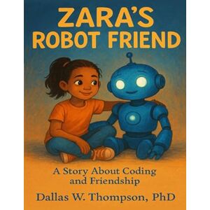 W. Thompson, Dallas Zara's Robot Friend: A Story About Coding and Friendship (Children's Books ages: 5 12. STEM Inspired. Each book uses 100 word vocabulary.) W. Thompson, Dallas Zara's Robot Friend: A Story About Coding and Friendship (Children's Books ages: 5 12. STEM Inspired. Each book uses 100 word vocabulary.)