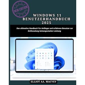 MACVEY, ELLIOT AA WINDOWS 11 BENUTZERHANDBUCH 2025: Das ultimative Handbuch für Anfänger und erfahrene Benutzer zur Entfesselung leistungsstarker Leistung MACVEY, ELLIOT AA WINDOWS 11 BENUTZERHANDBUCH 2025: Das ultimative Handbuch für Anfänger und erfahrene Benutzer zur Entfesselung leistungsstarker Leistung