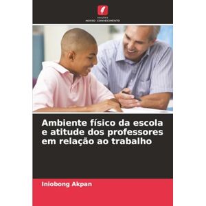 Akpan, Iniobong Ambiente físico da escola e atitude dos professores em relação ao trabalho Akpan, Iniobong Ambiente físico da escola e atitude dos professores em relação ao trabalho