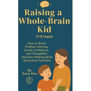 Rae, Sana Raising a Whole-Brain Kid (7-9 Years): How to Help School-Age Kids Build Problem Solving, Social Confidence, and Thoughtful Decision-Making Skills (Executive Function) (Raising a Whole-Brain Child) Rae, Sana Raising a Whole-Brain Kid (7-9 Years): How to Help School-Age Kids Build Problem Solving, Social Confidence, and Thoughtful Decision-Making Skills (Executive Function) (Raising a Whole-Brain Child)