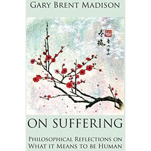 Madison, Gary Brent On Suffering: Philosophical Reflections on What It Means to be Human Madison, Gary Brent On Suffering: Philosophical Reflections on What It Means to be Human