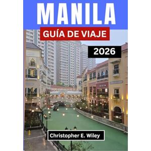 E. Wiley, Christopher MANILA GUÍA DE VIAJE 2026: Descubra la cultura la gastronomía la creatividad y las aventuras urbanas en el corazón de filipinas E. Wiley, Christopher MANILA GUÍA DE VIAJE 2026: Descubra la cultura la gastronomía la creatividad y las aventuras urbanas en el corazón de filipinas