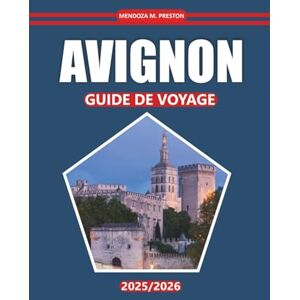 Preston, Mendoza M. Guide de voyage Avignon 2025-2026: Explorez le cœur de la Provence avec des sites historiques, des sites incontournables, des délices culinaires et des expériences culturelles riches Preston, Mendoza M. Guide de voyage Avignon 2025-2026: Explorez le cœur de la Provence avec des sites historiques, des sites incontournables, des délices culinaires et des expériences culturelles riches