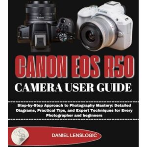 LensLogic, Daniel CANON EOS R50 CAMERA USER GUIDE: Step-by-Step Approach to Photography Mastery: Detailed Diagrams, Practical Tips, and Expert Techniques for Every Photographer and beginners LensLogic, Daniel CANON EOS R50 CAMERA USER GUIDE: Step-by-Step Approach to Photography Mastery: Detailed Diagrams, Practical Tips, and Expert Techniques for Every Photographer and beginners