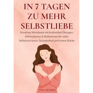 Tina Sparks In 7 Tagen zu mehr Selbstliebe: Kreatives Workbook mit kraftvollen Übungen, Affirmationen & Reflexionen für mehr Selbstvertrauen, Gelassenheit und innere Stärke Tina Sparks In 7 Tagen zu mehr Selbstliebe: Kreatives Workbook mit kraftvollen Übungen, Affirmationen & Reflexionen für mehr Selbstvertrauen, Gelassenheit und innere Stärke