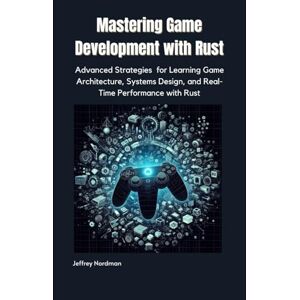 Nordman, Jeffrey Mastering Game Development with Rust: Advanced Strategies for Learning Game Architecture, Systems Design, and Real-Time Performance with Rust Nordman, Jeffrey Mastering Game Development with Rust: Advanced Strategies for Learning Game Architecture, Systems Design, and Real-Time Performance with Rust