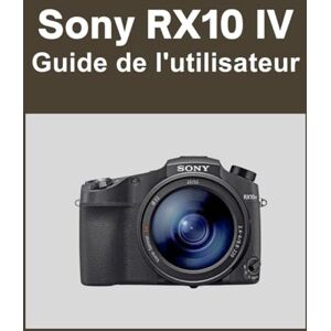 Matthews, Sarah Sony RX10 IV Guide de l'utilisateur: Votre monde, magnifiquement capturé : un manuel simple pour les photographes débutants et confirmés Matthews, Sarah Sony RX10 IV Guide de l'utilisateur: Votre monde, magnifiquement capturé : un manuel simple pour les photographes débutants et confirmés