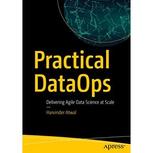Atwal, Harvinder Practical DataOps: Delivering Agile Data Science at Scale Atwal, Harvinder Practical DataOps: Delivering Agile Data Science at Scale