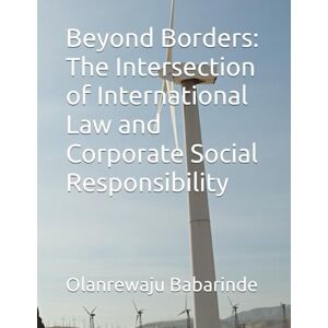 Babarinde, Olanrewaju Beyond Borders: The Intersection of International Law and Corporate Social Responsibility Babarinde, Olanrewaju Beyond Borders: The Intersection of International Law and Corporate Social Responsibility