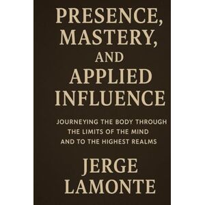 LaMonte, Jerge The Body as Compass: Presence, Mastery, and Applied Influence: Cultivating Intense Presence LaMonte, Jerge The Body as Compass: Presence, Mastery, and Applied Influence: Cultivating Intense Presence