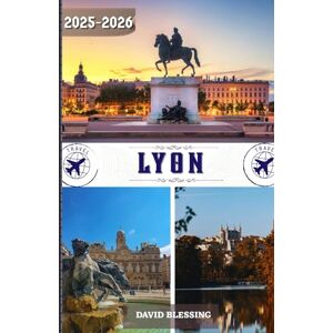 Blessing, David Lyon Travel Guide 2025-2026: Your Gateway to Lyon: Discover Historic Districts, Indulge in World-Class Cuisine, and Live Like a Local in 2025–2026 Blessing, David Lyon Travel Guide 2025-2026: Your Gateway to Lyon: Discover Historic Districts, Indulge in World-Class Cuisine, and Live Like a Local in 2025–2026