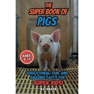 Grace, R. L. The Super Book of Pigs: Educational, Fun, and Amazing Facts for Super Kids Grace, R. L. The Super Book of Pigs: Educational, Fun, and Amazing Facts for Super Kids