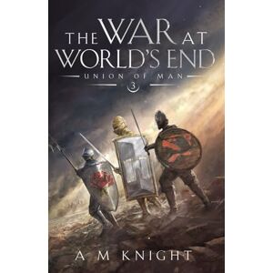 Knight, A.M. The War at World's End: Union of Man Book 3 Knight, A.M. The War at World's End: Union of Man Book 3