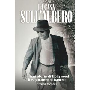 Meyers, Steven La Casa sull’Albero: La vera storia di Hollywood il rapinatore di banche Meyers, Steven La Casa sull’Albero: La vera storia di Hollywood il rapinatore di banche