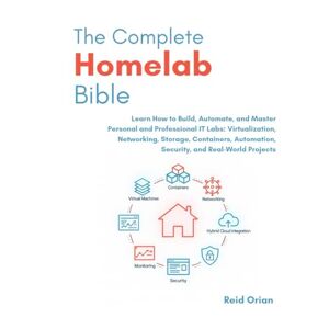 Orian, Reid The Complete Homelab Bible: Learn how to Build, Automate and Master Personal and Professional IT Labs ; Virtualization, Networking, Storage, Containers, Automation, Security and Real-World Projects Orian, Reid The Complete Homelab Bible: Learn how to Build, Automate and Master Personal and Professional IT Labs ; Virtualization, Networking, Storage, Containers, Automation, Security and Real-World Projects