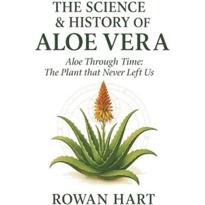 Hart, Rowan The Science & History of Aloe Vera: Aloe Through Time, The Plant that Never Left Us (The Aloe Essence Series) Hart, Rowan The Science & History of Aloe Vera: Aloe Through Time, The Plant that Never Left Us (The Aloe Essence Series)