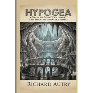 Autry, Richard Bryan Hypogea: In the future humans live underground Autry, Richard Bryan Hypogea: In the future humans live underground