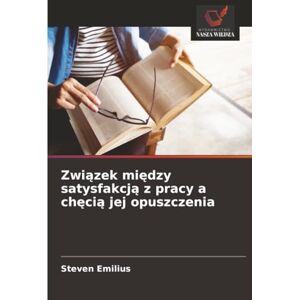 Emilius, Steven Związek między satysfakcją z pracy a chęcią jej opuszczenia Emilius, Steven Związek między satysfakcją z pracy a chęcią jej opuszczenia