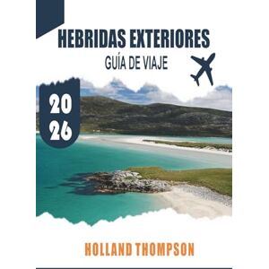 THOMPSON, HOLLLAND HEBRIDAS EXTERIORES GUÍA DE VIAJE 2026: Explora costas escarpadas, tradiciones gaélicas y senderos de vida silvestre a lo largo de la cadena de islas de Escocia THOMPSON, HOLLLAND HEBRIDAS EXTERIORES GUÍA DE VIAJE 2026: Explora costas escarpadas, tradiciones gaélicas y senderos de vida silvestre a lo largo de la cadena de islas de Escocia