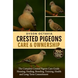 Dyson CRESTED PIGEONS CARE & OWNERSHIP: The Complete Crested Pigeon Care Guide Housing, Feeding, Breeding, Training, Health, and Long-Term Commitment Dyson CRESTED PIGEONS CARE & OWNERSHIP: The Complete Crested Pigeon Care Guide Housing, Feeding, Breeding, Training, Health, and Long-Term Commitment