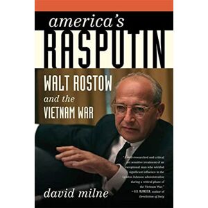 Milne, David America's Rasputin: Walt Rostow and the Vietnam War Milne, David America's Rasputin: Walt Rostow and the Vietnam War