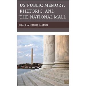 Lexington Books US Public Memory, Rhetoric, and the National Mall (Bloomsbury Studies in Contemporary Rhetoric) Lexington Books US Public Memory, Rhetoric, and the National Mall (Bloomsbury Studies in Contemporary Rhetoric)