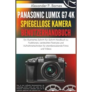 Bermes, Alexander P. Panasonic Lumix G7 4K Spiegellose Kamera Benutzerhandbuch: Ein illustriertes Schritt-für-Schritt-Handbuch zu Funktionen, versteckten Features und Aufnahmetechniken für atemberaubende Fotos und Videos Bermes, Alexander P. Panasonic Lumix G7 4K Spiegellose Kamera Benutzerhandbuch: Ein illustriertes Schritt-für-Schritt-Handbuch zu Funktionen, versteckten Features und Aufnahmetechniken für atemberaubende Fotos und Videos