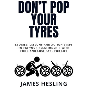 Hesling, James Don't Pop Your Tyres: Stories, lessons and action steps to fix your relationship with food and lose fat for life Hesling, James Don't Pop Your Tyres: Stories, lessons and action steps to fix your relationship with food and lose fat for life