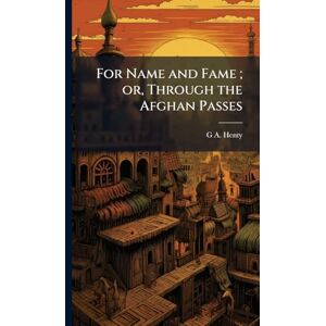 Henty, G a 1832-1902 For Name and Fame; or, Through the Afghan Passes Henty, G a 1832-1902 For Name and Fame; or, Through the Afghan Passes