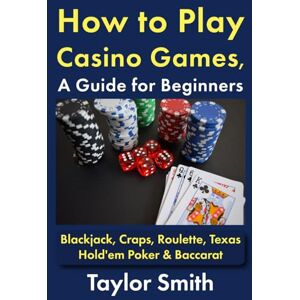 Taylor How to Play Casino Games, a Guide for Beginners: Blackjack, Craps, Roulette, Texas Hold'em Poker & Baccarat (All Things Games) Taylor How to Play Casino Games, a Guide for Beginners: Blackjack, Craps, Roulette, Texas Hold'em Poker & Baccarat (All Things Games)