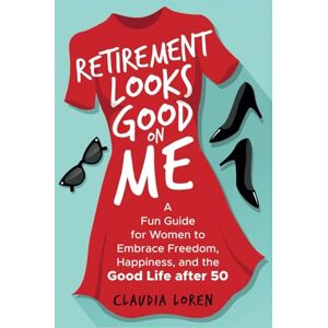Loren, Claudia Retirement Looks Good on Me: A Fun Guide for Women to Embrace Freedom, Happiness, and the Good Life After 50 Loren, Claudia Retirement Looks Good on Me: A Fun Guide for Women to Embrace Freedom, Happiness, and the Good Life After 50