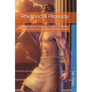 Peter, Mr. Rhetoric & Prosody: (A handbook of Figures of Speech, rhymes, feet of poetic lines for High School Students) Peter, Mr. Rhetoric & Prosody: (A handbook of Figures of Speech, rhymes, feet of poetic lines for High School Students)
