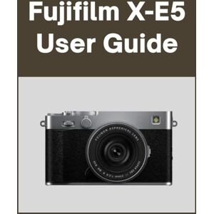 Matthews, Sarah Fujifilm X-E5 User Guide: Your World, Beautifully Captured: A Straightforward Handbook for New and Lifelong Photographers Matthews, Sarah Fujifilm X-E5 User Guide: Your World, Beautifully Captured: A Straightforward Handbook for New and Lifelong Photographers
