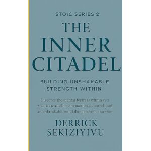 SEKIZIYIVU, DERRICK THE INNER CITADEL: Building Unshakable Strength Within: Discover the mental fortress within you. Cultivate resilience, emotional control, and an ... through Stoic training. (THE STOIC SERIES) SEKIZIYIVU, DERRICK THE INNER CITADEL: Building Unshakable Strength Within: Discover the mental fortress within you. Cultivate resilience, emotional control, and an ... through Stoic training. (THE STOIC SERIES)