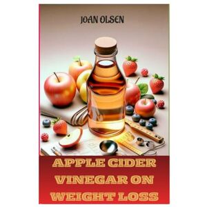 OLSEN, JOAN APPLE CIDER VINEGAR ON WEIGHT LOSS: APPLE CIDER VINEGAR AS A NATURAL WEIGHT LOSS AND HEALTH BOOSTER OLSEN, JOAN APPLE CIDER VINEGAR ON WEIGHT LOSS: APPLE CIDER VINEGAR AS A NATURAL WEIGHT LOSS AND HEALTH BOOSTER