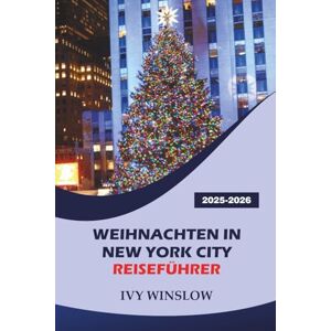 WINSLOW, IVY Weihnachten In New York City Reiseführer 2025-2026: Entdecken Sie Weihnachtsmärkte, Top-Attraktionen, Aktivitäten und berühmte Wintersehenswürdigkeiten in der America Entertainment City WINSLOW, IVY Weihnachten In New York City Reiseführer 2025-2026: Entdecken Sie Weihnachtsmärkte, Top-Attraktionen, Aktivitäten und berühmte Wintersehenswürdigkeiten in der America Entertainment City