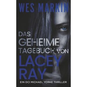 Markin, Wes Das geheime Tagebuch von Lacey Ray: Ein DCI Michael Yorke Thriller, Buch 8 Markin, Wes Das geheime Tagebuch von Lacey Ray: Ein DCI Michael Yorke Thriller, Buch 8