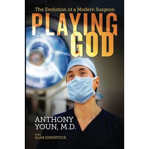 Youn M.D., Anthony Playing God: The Evolution of a Modern Surgeon Youn M.D., Anthony Playing God: The Evolution of a Modern Surgeon