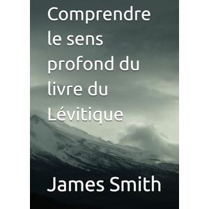 Smith, James Comprendre le sens profond du livre du Lévitique Smith, James Comprendre le sens profond du livre du Lévitique