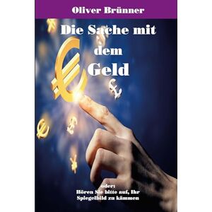 Brünner, Oliver Die Sache mit dem Geld: oder: Hören Sie bitte auf, Ihr Spiegelbild zu kämmen Brünner, Oliver Die Sache mit dem Geld: oder: Hören Sie bitte auf, Ihr Spiegelbild zu kämmen