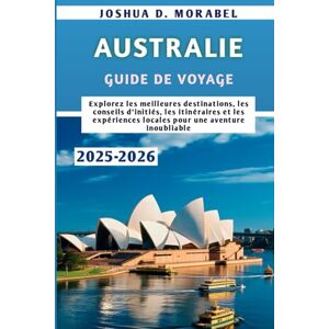Morabel, Joshua D. AUSTRALIE GUIDE DE VOYAGE 2025-2026: Explorez les meilleures destinations, les conseils d'initiés, les itinéraires et les expériences locales pour une aventure inoubliable Morabel, Joshua D. AUSTRALIE GUIDE DE VOYAGE 2025-2026: Explorez les meilleures destinations, les conseils d'initiés, les itinéraires et les expériences locales pour une aventure inoubliable