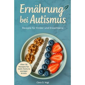 Vogt, Clara D. Ernährung bei Autismus: Praktischer Ratgeber und Kochbuch für Kinder und Erwachsene – mehr Ruhe & weniger Krisen Vogt, Clara D. Ernährung bei Autismus: Praktischer Ratgeber und Kochbuch für Kinder und Erwachsene – mehr Ruhe & weniger Krisen