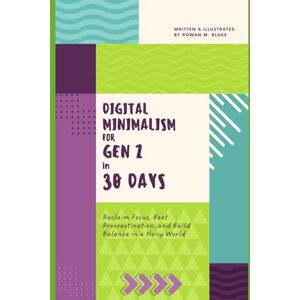 Blake, Rowan M. DIGITAL MINIMALISM FOR GEN Z IN 30 DAYS: Reclaim Focus, Beat Procrastination, and Build Balance in a Noisy World: 1 Blake, Rowan M. DIGITAL MINIMALISM FOR GEN Z IN 30 DAYS: Reclaim Focus, Beat Procrastination, and Build Balance in a Noisy World: 1