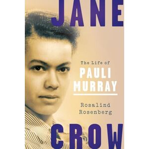 Rosenberg, Rosalind Jane Crow: The Life of Pauli Murray Rosenberg, Rosalind Jane Crow: The Life of Pauli Murray