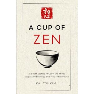 Tsukimi, Kai A Cup of Zen: 21 Short Stories to Calm the Mind, Stop Overthinking, and Find Inner Peace Includes Reflections for Beginners (The Zen Storyteller) Tsukimi, Kai A Cup of Zen: 21 Short Stories to Calm the Mind, Stop Overthinking, and Find Inner Peace Includes Reflections for Beginners (The Zen Storyteller)
