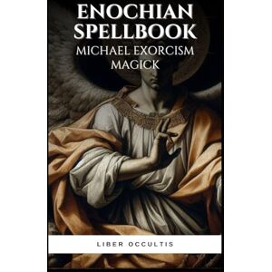 Occultis, Liber Enochian Spellbook Michael Exorcism Magick: 90 Simple Enochian Spells to Purge Demonic Possession (Enochian Occultism) Occultis, Liber Enochian Spellbook Michael Exorcism Magick: 90 Simple Enochian Spells to Purge Demonic Possession (Enochian Occultism)